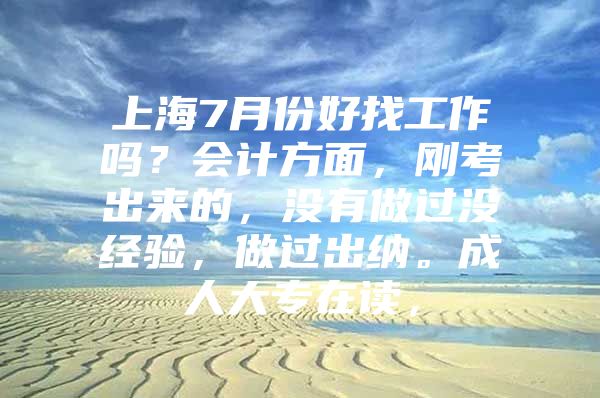 上海7月份好找工作嗎？會計方面，剛考出來的，沒有做過沒經(jīng)驗，做過出納。成人大專在讀，