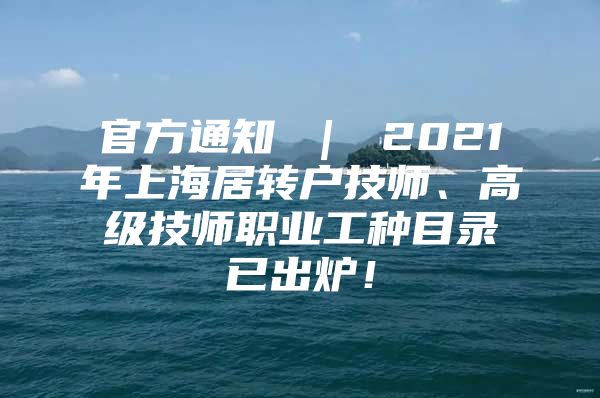 官方通知 ｜ 2021年上海居轉(zhuǎn)戶技師、高級技師職業(yè)工種目錄已出爐！