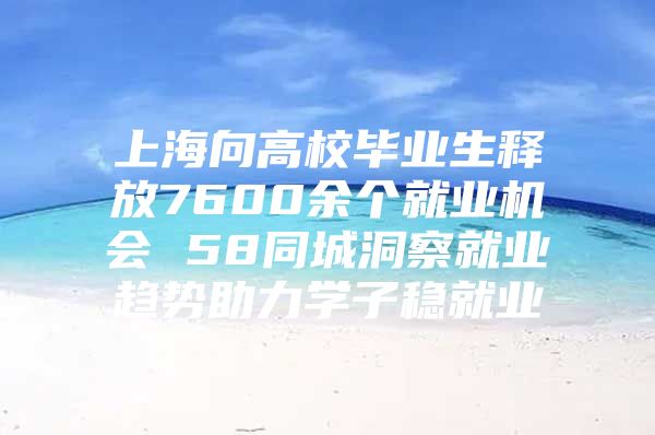 上海向高校畢業(yè)生釋放7600余個(gè)就業(yè)機(jī)會(huì) 58同城洞察就業(yè)趨勢(shì)助力學(xué)子穩(wěn)就業(yè)