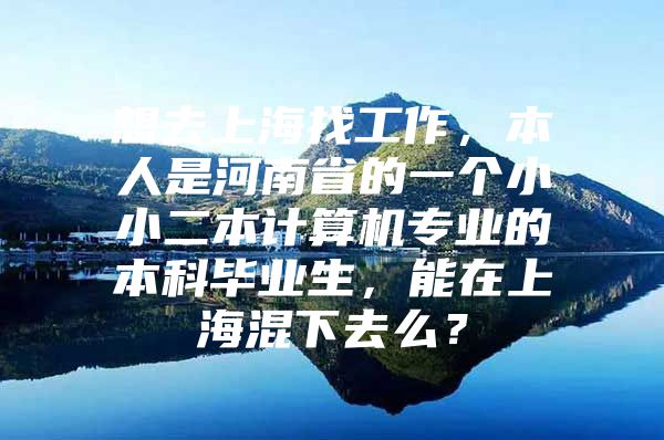 想去上海找工作，本人是河南省的一個小小二本計算機專業(yè)的本科畢業(yè)生，能在上?；煜氯ッ?？