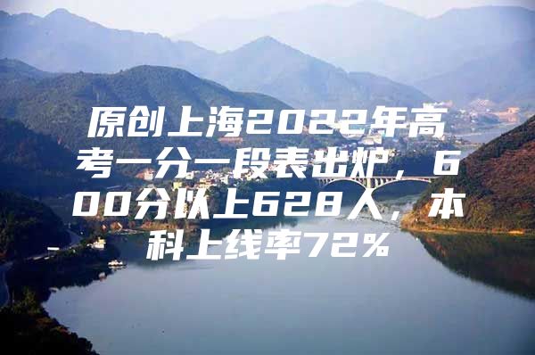 原創(chuàng)上海2022年高考一分一段表出爐，600分以上628人，本科上線率72%