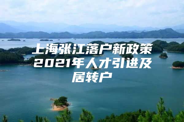 上海張江落戶新政策2021年人才引進(jìn)及居轉(zhuǎn)戶