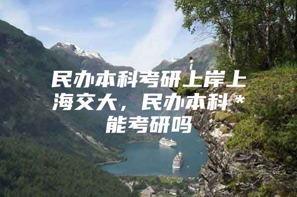 民辦本科考研上岸上海交大，民辦本科＊能考研嗎