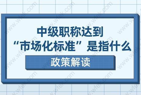 上海居轉(zhuǎn)戶政策解讀!中級(jí)職稱達(dá)到“市場(chǎng)化標(biāo)準(zhǔn)”是指什么