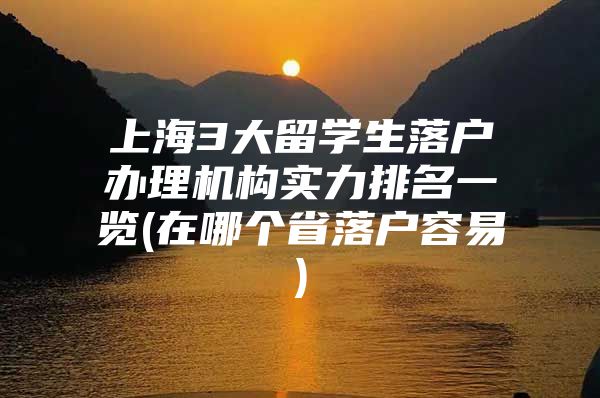 上海3大留學生落戶辦理機構實力排名一覽(在哪個省落戶容易)