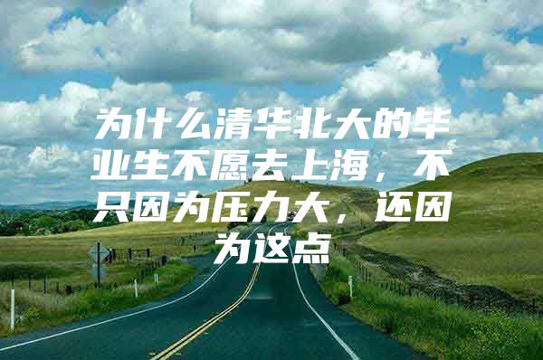 為什么清華北大的畢業(yè)生不愿去上海，不只因為壓力大，還因為這點