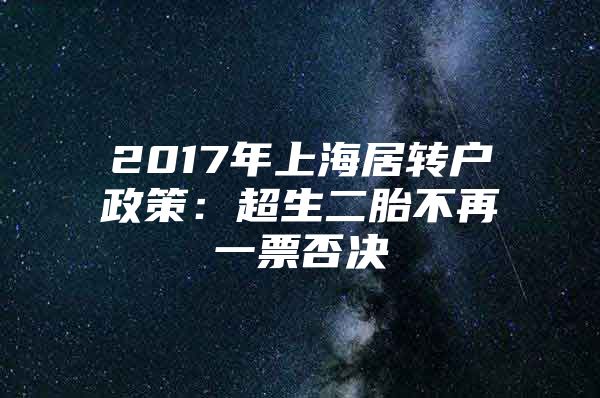 2017年上海居轉(zhuǎn)戶政策：超生二胎不再一票否決