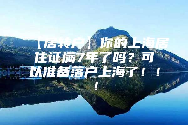 【居轉(zhuǎn)戶】你的上海居住證滿7年了嗎？可以準(zhǔn)備落戶上海了?。。?/></p>
								<p style=