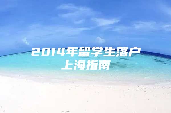 2014年留學(xué)生落戶上海指南