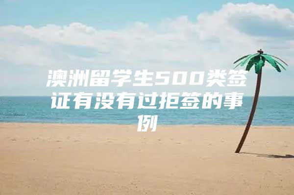 澳洲留學(xué)生500類簽證有沒有過拒簽的事例