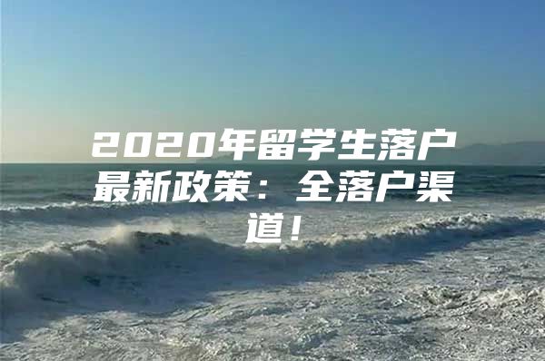 2020年留學(xué)生落戶(hù)最新政策：全落戶(hù)渠道！