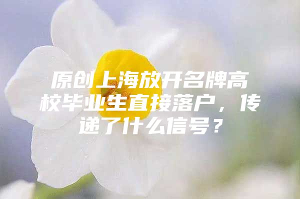 原創(chuàng)上海放開名牌高校畢業(yè)生直接落戶，傳遞了什么信號？