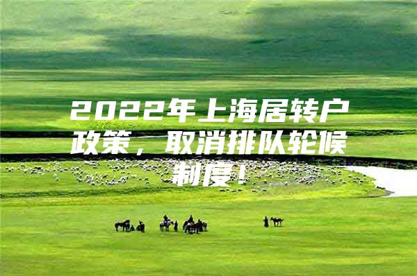 2022年上海居轉(zhuǎn)戶政策，取消排隊(duì)輪候制度！