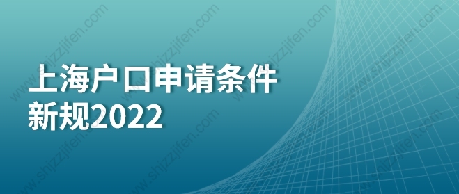 上海戶口申請(qǐng)條件新規(guī)2022：應(yīng)屆生落戶上海、留學(xué)生落戶上海