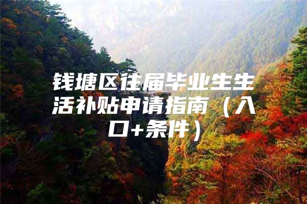 錢塘區(qū)往屆畢業(yè)生生活補(bǔ)貼申請(qǐng)指南（入口+條件）