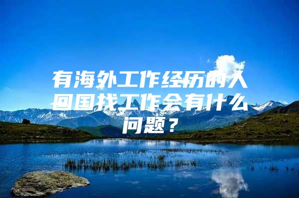 有海外工作經(jīng)歷的人回國(guó)找工作會(huì)有什么問(wèn)題？