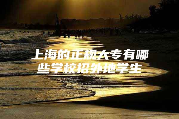 上海的正規(guī)大專有哪些學(xué)校招外地學(xué)生