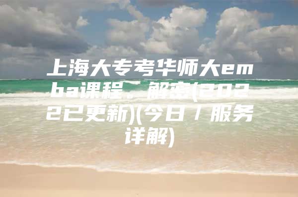 上海大?？既A師大emba課程。解密(2022已更新)(今日／服務(wù)詳解)