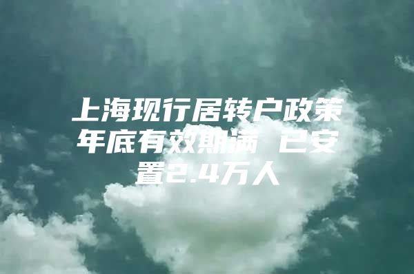 上?，F(xiàn)行居轉(zhuǎn)戶政策年底有效期滿 已安置2.4萬人