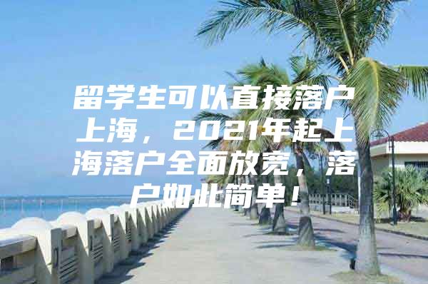 留學(xué)生可以直接落戶上海，2021年起上海落戶全面放寬，落戶如此簡(jiǎn)單！