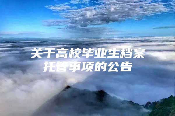 關于高校畢業(yè)生檔案托管事項的公告