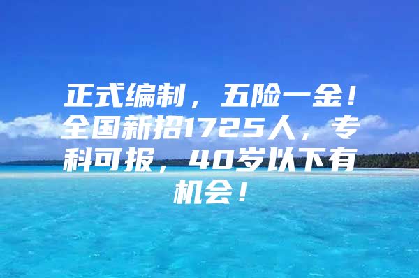 正式編制，五險(xiǎn)一金！全國(guó)新招1725人，?？瓶蓤?bào)，40歲以下有機(jī)會(huì)！