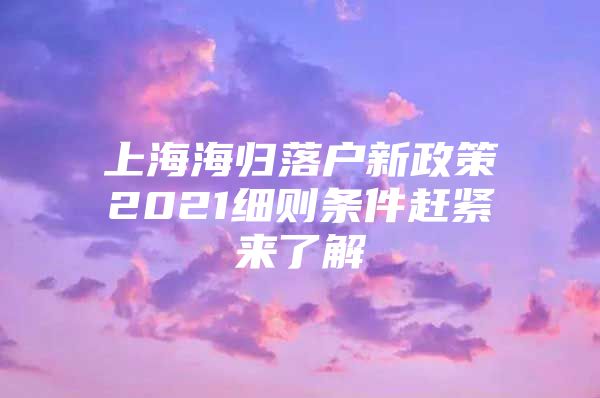 上海海歸落戶新政策2021細(xì)則條件趕緊來了解