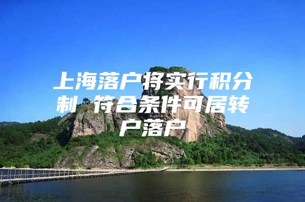 上海落戶將實(shí)行積分制 符合條件可居轉(zhuǎn)戶落戶