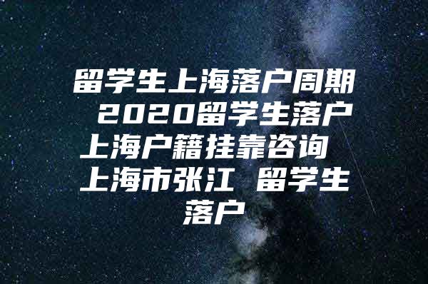 留學(xué)生上海落戶周期 2020留學(xué)生落戶上海戶籍掛靠咨詢 上海市張江 留學(xué)生落戶