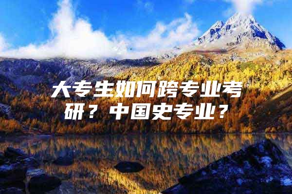 大專生如何跨專業(yè)考研？中國史專業(yè)？