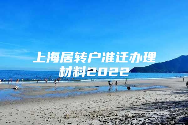 上海居轉(zhuǎn)戶準遷辦理材料2022