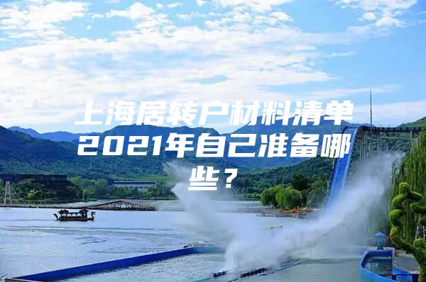 上海居轉(zhuǎn)戶材料清單2021年自己準備哪些？