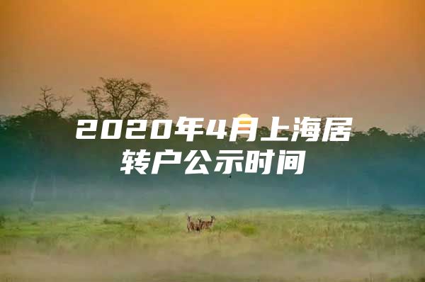 2020年4月上海居轉(zhuǎn)戶公示時(shí)間