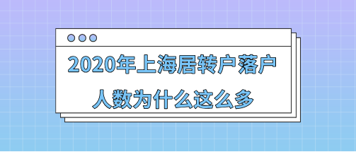 2020年上海居轉(zhuǎn)戶落戶人數(shù)為什么這么多,附2021年落戶人數(shù)預測!