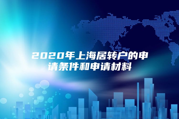 2020年上海居轉(zhuǎn)戶的申請(qǐng)條件和申請(qǐng)材料