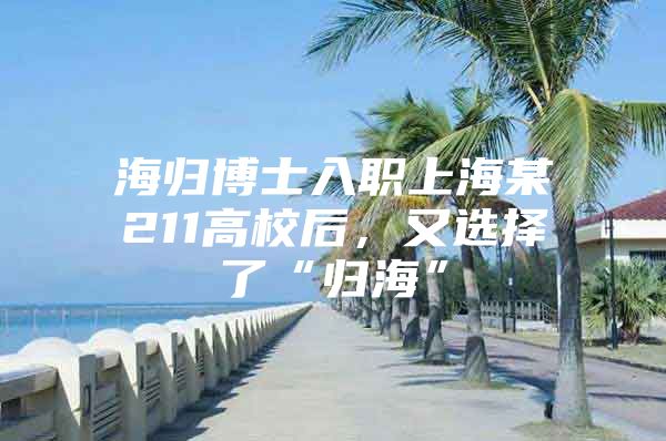 海歸博士入職上海某211高校后，又選擇了“歸?！?/></p>
								<p style=