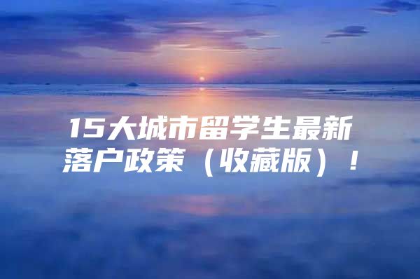 15大城市留學生最新落戶政策（收藏版）！