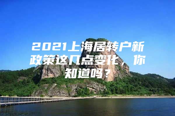 2021上海居轉(zhuǎn)戶新政策這幾點(diǎn)變化，你知道嗎？