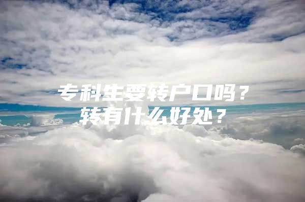 ?？粕D(zhuǎn)戶口嗎？轉(zhuǎn)有什么好處？