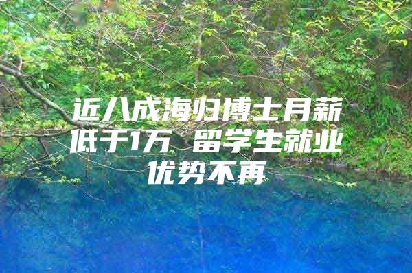 近八成海歸博士月薪低于1萬 留學生就業(yè)優(yōu)勢不再