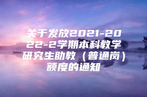 關于發(fā)放2021-2022-2學期本科教學研究生助教（普通崗）額度的通知