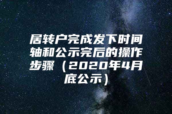 居轉(zhuǎn)戶完成發(fā)下時間軸和公示完后的操作步驟（2020年4月底公示）