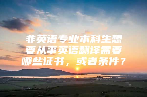 非英語專業(yè)本科生想要從事英語翻譯需要哪些證書，或者條件？