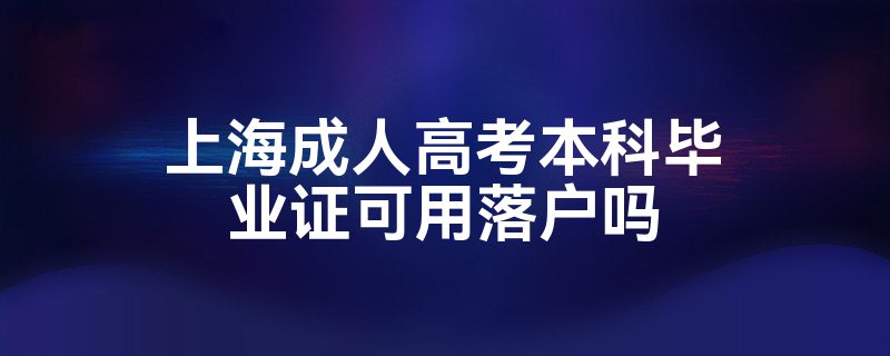 上海成人高考本科畢業(yè)證可用落戶嗎