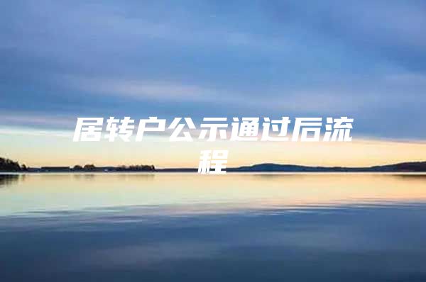 居轉(zhuǎn)戶公示通過(guò)后流程