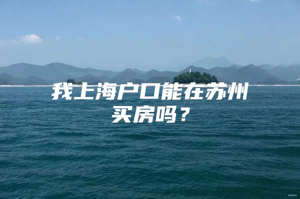 我上海戶口能在蘇州買房嗎？