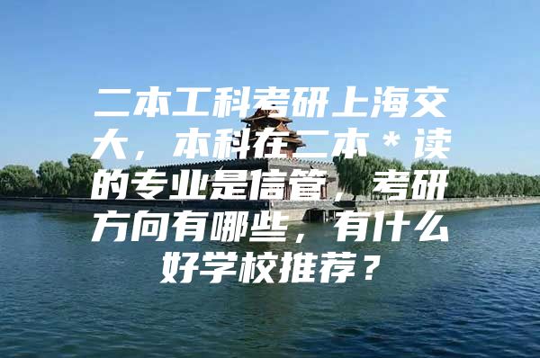 二本工科考研上海交大，本科在二本＊讀的專業(yè)是信管，考研方向有哪些，有什么好學(xué)校推薦？