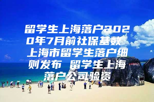 留學(xué)生上海落戶2020年7月前社?；鶖?shù) 上海市留學(xué)生落戶細(xì)則發(fā)布 留學(xué)生上海落戶公司驗(yàn)資