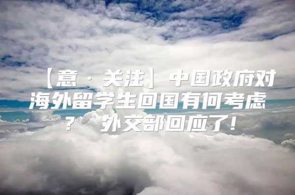 【意·關(guān)注】中國政府對海外留學生回國有何考慮？ 外交部回應(yīng)了!