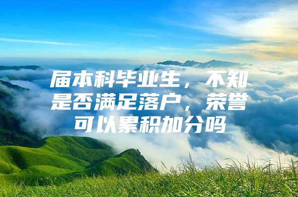 屆本科畢業(yè)生，不知是否滿足落戶，榮譽(yù)可以累積加分嗎